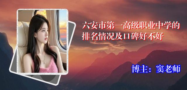六安市第一高级职业中学的排名情况及口碑好不好
