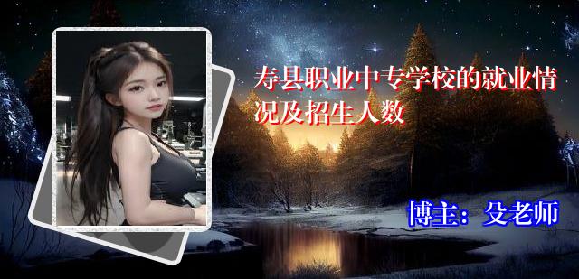 寿县职业中专学校的就业情况及招生人数