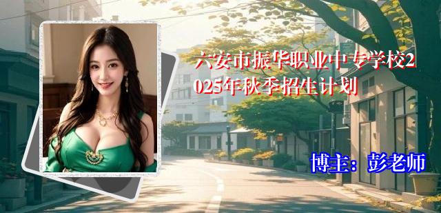 六安市振华职业中专学校2025年秋季招生计划