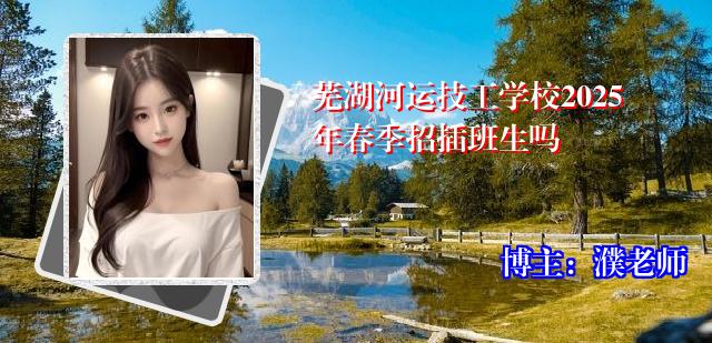 芜湖河运技工学校2025年春季招插班生吗