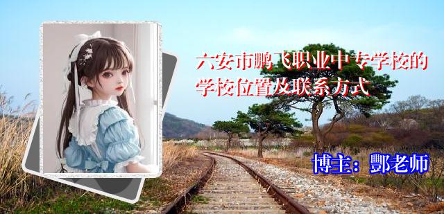 六安市鹏飞职业中专学校的学校位置及联系方式