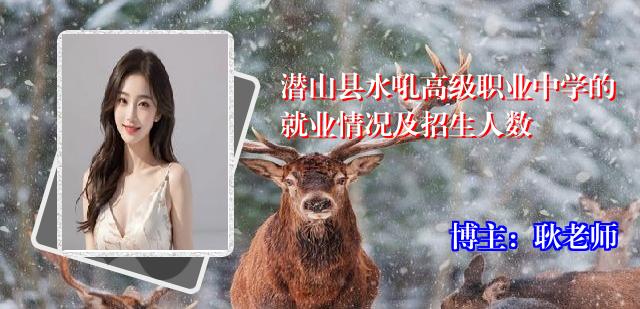 潜山县水吼高级职业中学的就业情况及招生人数