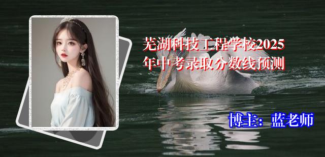 芜湖科技工程学校2025年中考录取分数线预测