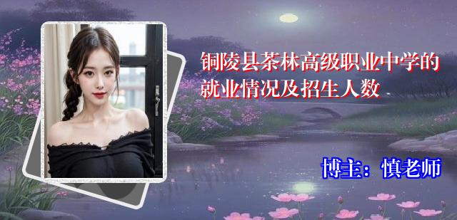铜陵县茶林高级职业中学的就业情况及招生人数