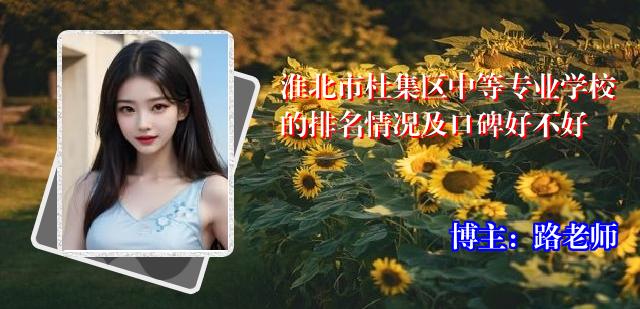 淮北市杜集区中等专业学校的排名情况及口碑好不好