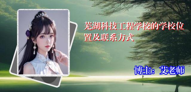 芜湖科技工程学校的学校位置及联系方式