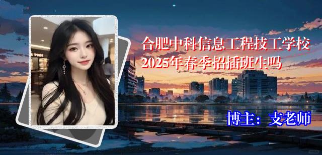 合肥中科信息工程技工学校2025年春季招插班生吗