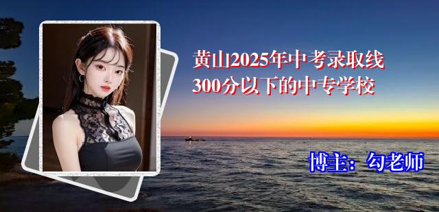 黄山2025年中考录取线300分以下的中专学校