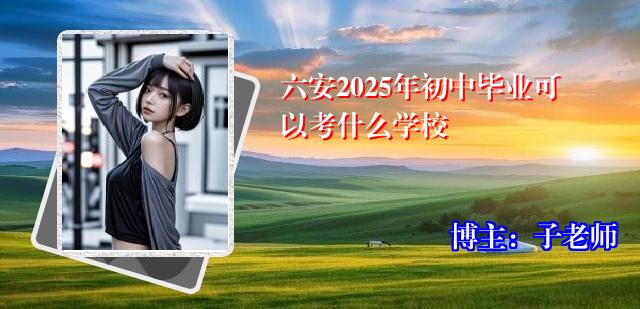 六安2025年初中毕业可以考什么学校