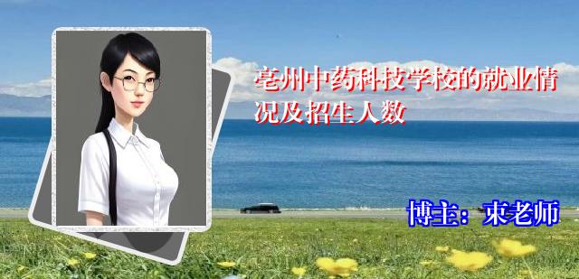 亳州中药科技学校的就业情况及招生人数