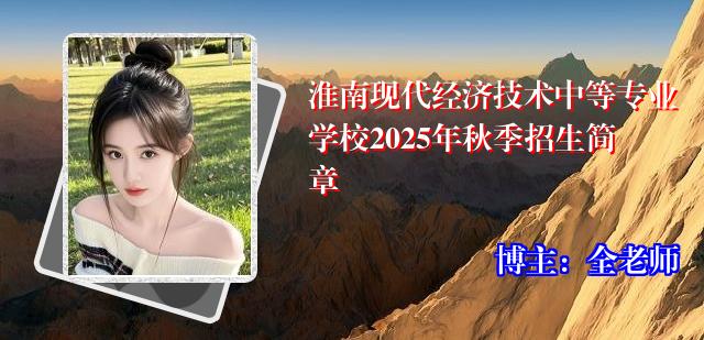 淮南现代经济技术中等专业学校2025年秋季招生简章