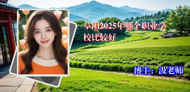 阜阳2025年哪个职业学校比较好