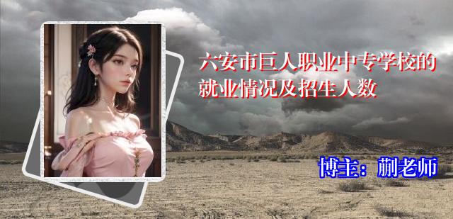 六安市巨人职业中专学校的就业情况及招生人数