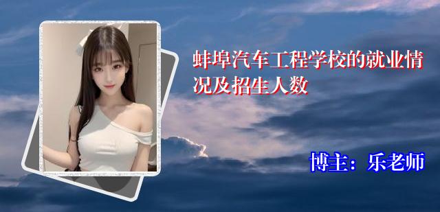 蚌埠汽车工程学校的就业情况及招生人数
