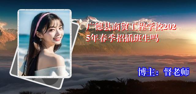 广德县商贸工程学校2025年春季招插班生吗