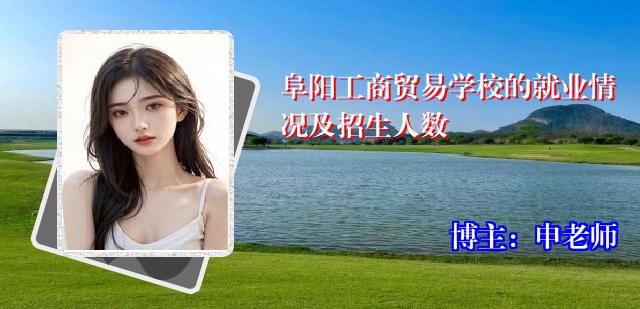 阜阳工商贸易学校的就业情况及招生人数