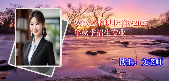 安徽艺术职业学院2025年秋季招生专业