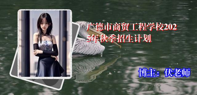 广德市商贸工程学校2025年秋季招生计划