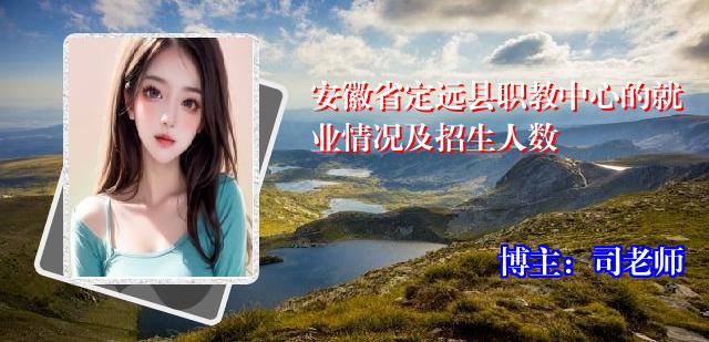 安徽省定远县职教中心的就业情况及招生人数