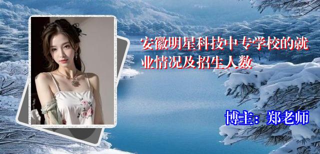 安徽明星科技中专学校的就业情况及招生人数