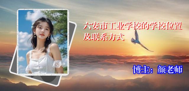 六安市工业学校的学校位置及联系方式