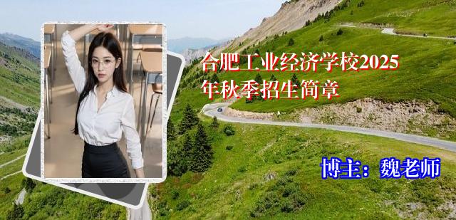 合肥工业经济学校2025年秋季招生简章