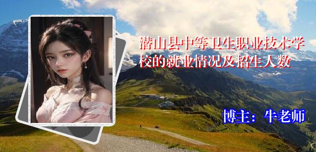 潜山县中等卫生职业技术学校的就业情况及招生人数
