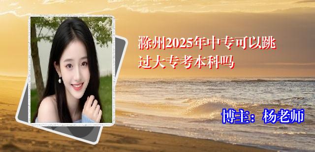 滁州2025年中专可以跳过大专考本科吗