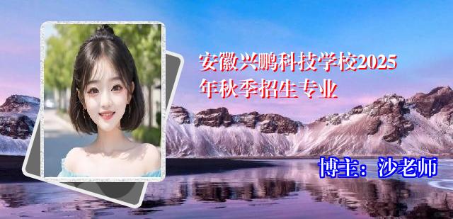 安徽兴鹏科技学校2025年秋季招生专业