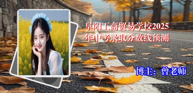 阜阳工商贸易学校2025年中考录取分数线预测