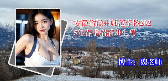 安徽省徽州师范学校2025年春季招插班生吗
