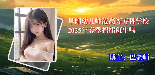 阜阳幼儿师范高等专科学校2025年春季招插班生吗