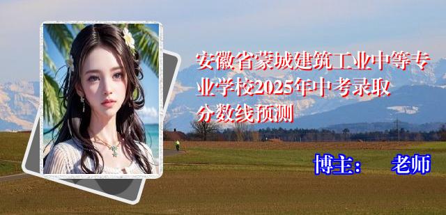 安徽省蒙城建筑工业中等专业学校2025年中考录取分数线预测