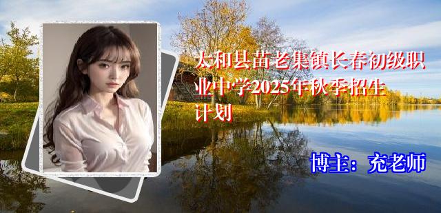 太和县苗老集镇长春初级职业中学2025年秋季招生计划