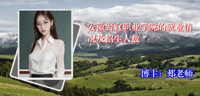 安徽警官职业学院的就业情况及招生人数