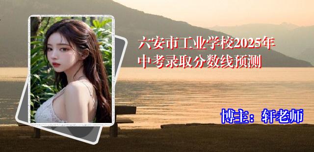六安市工业学校2025年中考录取分数线预测