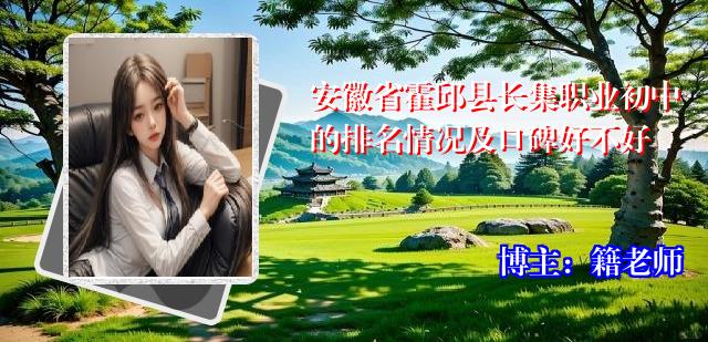 安徽省霍邱县长集职业初中的排名情况及口碑好不好