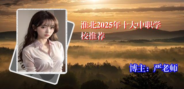 淮北2025年十大中职学校推荐