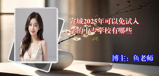 宣城2025年可以免试入学的中专学校有哪些
