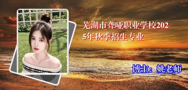 芜湖市聋哑职业学校2025年秋季招生专业