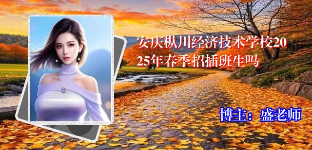 安庆枞川经济技术学校2025年春季招插班生吗