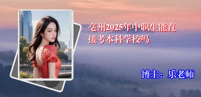 亳州2025年中职生能直接考本科学校吗