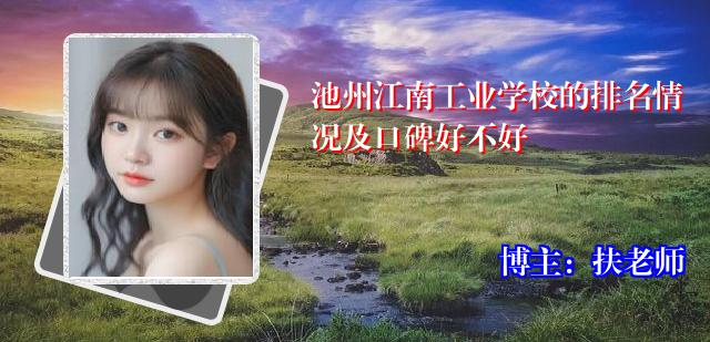 池州江南工业学校的排名情况及口碑好不好