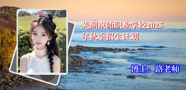芜湖京师职业学校2025年秋季招生计划