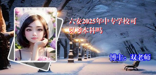 六安2025年中专学校可以考本科吗