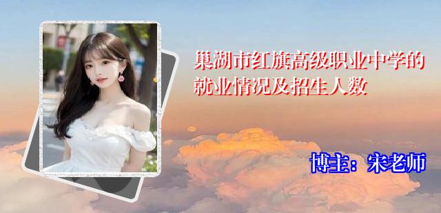 巢湖市红旗高级职业中学的就业情况及招生人数