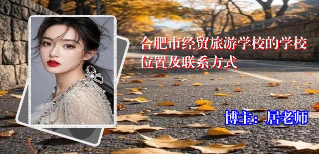 合肥市经贸旅游学校的学校位置及联系方式