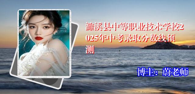 濉溪县中等职业技术学校2025年中考录取分数线预测