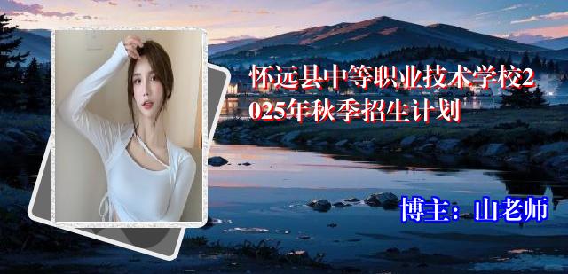 怀远县中等职业技术学校2025年秋季招生计划