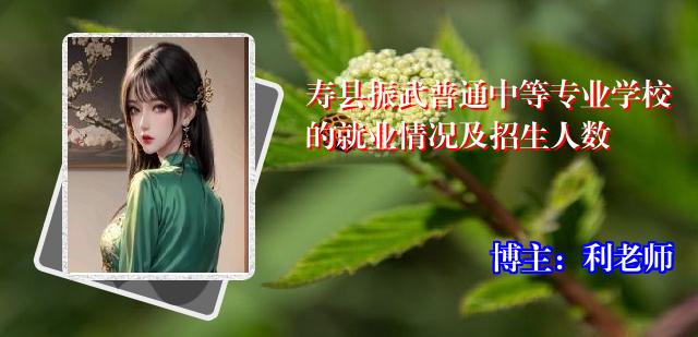 寿县振武普通中等专业学校的就业情况及招生人数